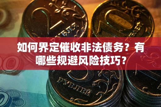 济南如何界定催收非法债务？有哪些规避风险技巧？