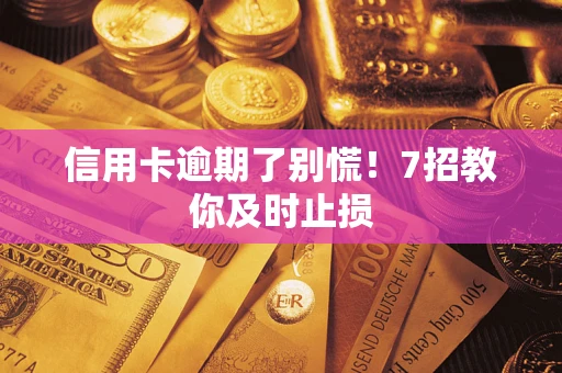 济南信用卡逾期了别慌！7招教你及时止损