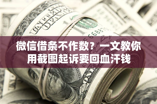 济南微信借条不作数？一文教你用截图起诉要回血汗钱