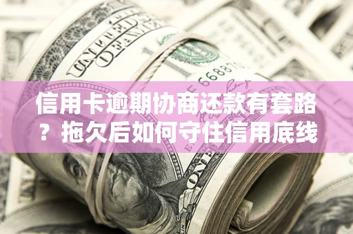 济南信用卡逾期协商还款有套路？拖欠后如何守住信用底线？