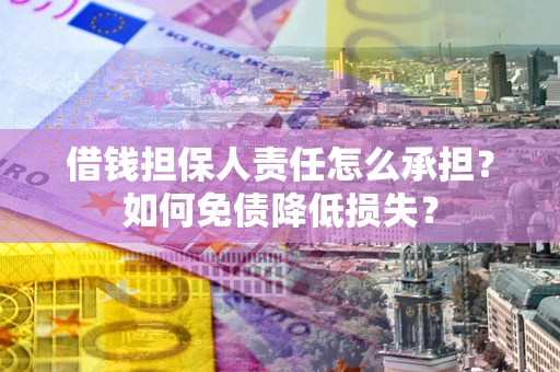 济南借钱担保人责任怎么承担？如何免债降低损失？