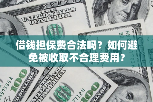 济南借钱担保费合法吗？如何避免被收取不合理费用？