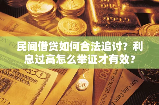 济南民间借贷如何合法追讨？利息过高怎么举证才有效？