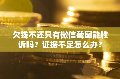 济南欠钱不还只有微信截图能胜诉吗？证据不足怎么办？
