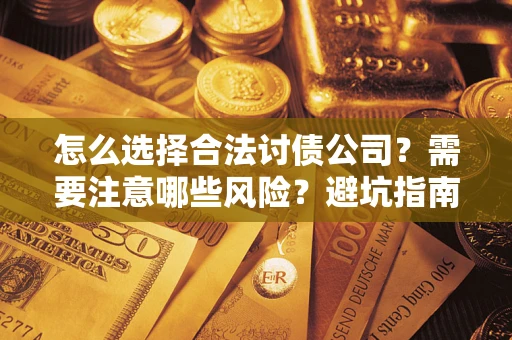 济南怎么选择合法讨债公司？需要注意哪些风险？避坑指南来了！