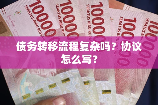济南债务转移流程复杂吗？协议怎么写？