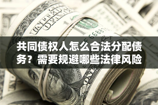 济南共同债权人怎么合法分配债务？需要规避哪些法律风险？