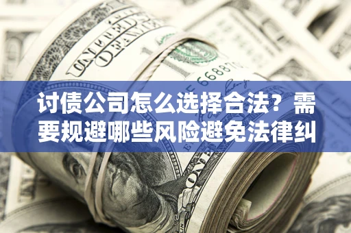 济南讨债公司怎么选择合法？需要规避哪些风险避免法律纠纷？