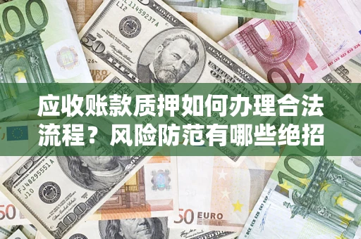 济南应收账款质押如何办理合法流程？风险防范有哪些绝招？
