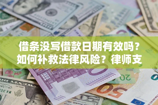 济南借条没写借款日期有效吗？如何补救法律风险？律师支招