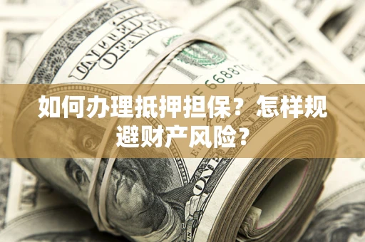 济南如何办理抵押担保？怎样规避财产风险？