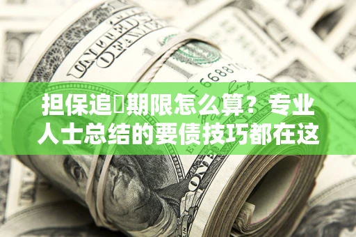 济南担保追償期限怎么算？专业人士总结的要债技巧都在这里了
