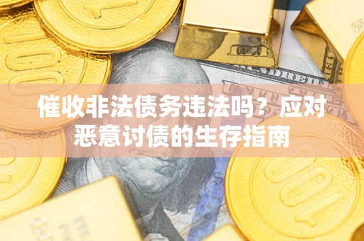 济南催收非法债务违法吗？应对恶意讨债的生存指南