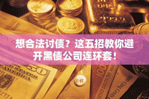济南想合法讨债？这五招教你避开黑债公司连环套！
