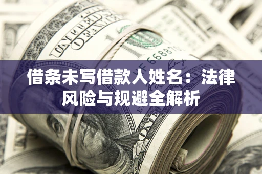 济南借条未写借款人姓名：法律风险与规避全解析
