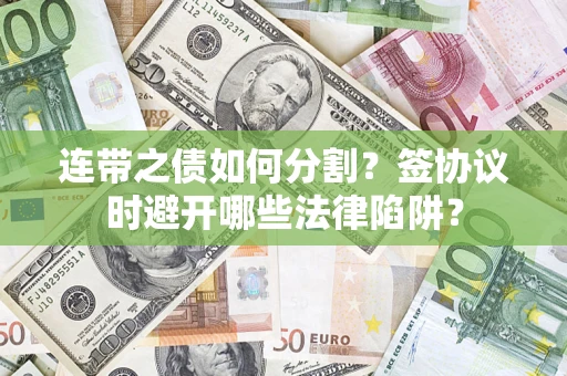 济南连带之债如何分割？签协议时避开哪些法律陷阱？