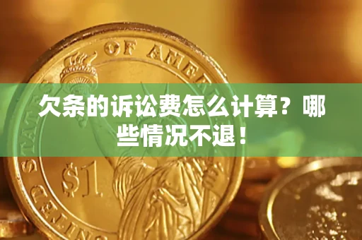 济南欠条的诉讼费怎么计算?哪些情况不退! 济南欠条的诉讼费怎么计算?哪些情况不退!