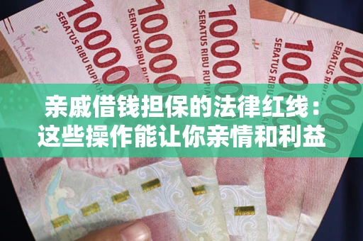 济南亲戚借钱担保的法律红线：这些操作能让你亲情和利益两不误