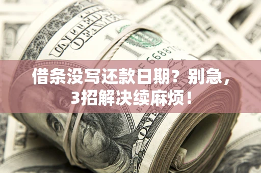 济南借条没写还款日期？别急，3招解决续麻烦！