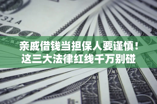 济南亲戚借钱当担保人要谨慎！这三大法律红线千万别碰