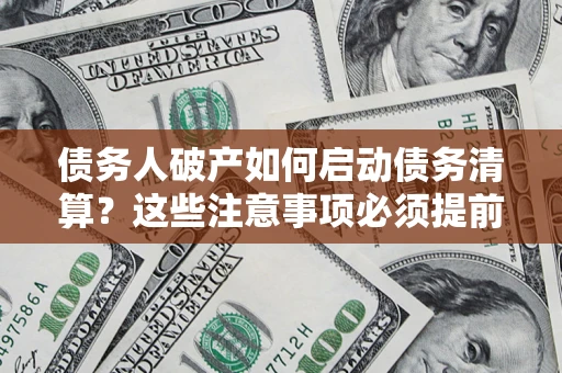 济南债务人破产如何启动债务清算？这些注意事项必须提前知道