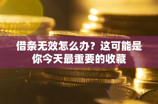济南借条无效怎么办？这可能是你今天最重要的收藏