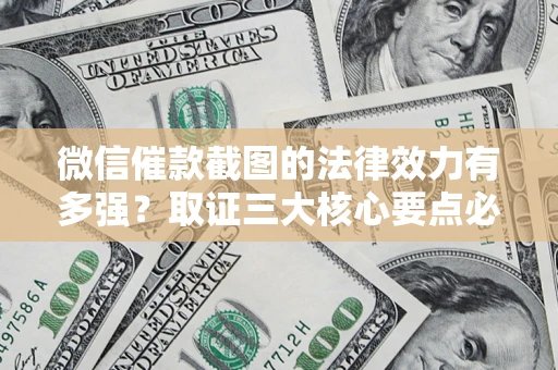 济南微信催款截图的法律效力有多强？取证三大核心要点必须知道！