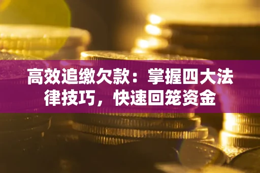 济南高效追缴欠款：掌握四大法律技巧，快速回笼资金