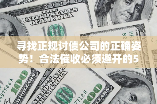 济南寻找正规讨债公司的正确姿势！合法催收必须避开的5大雷区