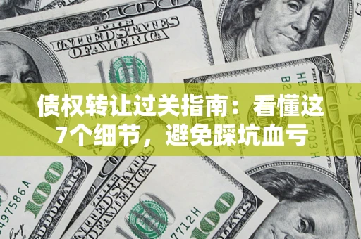 济南债权转让过关指南：看懂这7个细节，避免踩坑血亏
