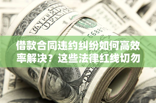 济南借款合同违约纠纷如何高效率解决？这些法律红线切勿触碰
