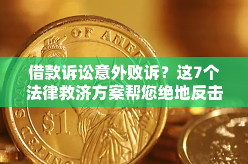 济南借款诉讼意外败诉？这7个法律救济方案帮您绝地反击！