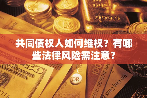 济南共同债权人如何维权？有哪些法律风险需注意？