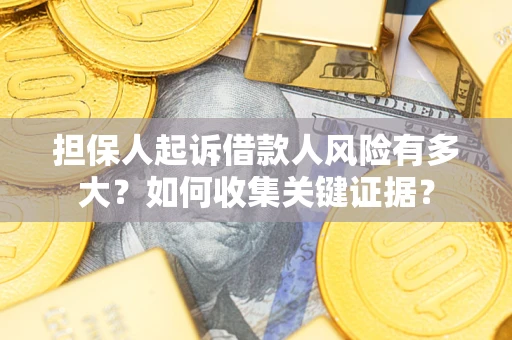 济南担保人起诉借款人风险有多大？如何收集关键证据？