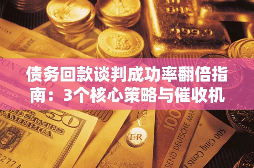 济南债务回款谈判成功率翻倍指南：3个核心策略与催收机构避坑法则
