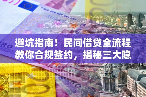济南避坑指南！民间借贷全流程教你合规签约，揭秘三大隐形陷阱