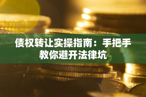 济南债权转让实操指南：手把手教你避开法律坑