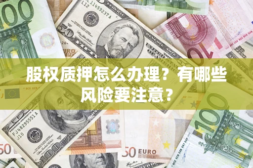济南股权质押怎么办理？有哪些风险要注意？