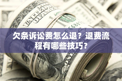 济南欠条诉讼费怎么退？退费流程有哪些技巧？