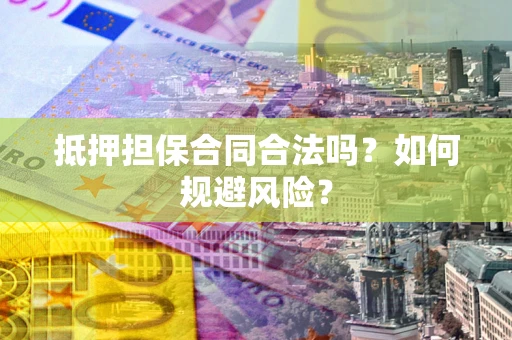 济南抵押担保合同合法吗？如何规避风险？