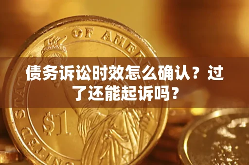 济南债务诉讼时效怎么确认？过了还能起诉吗？