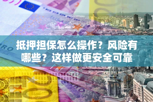 济南抵押担保怎么操作？风险有哪些？这样做更安全可靠