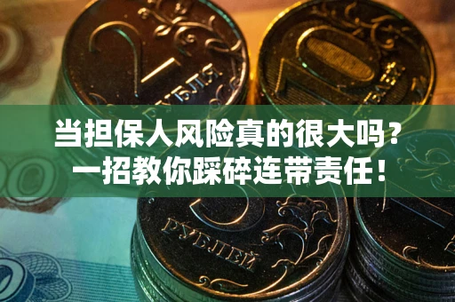 济南当担保人风险真的很大吗？一招教你踩碎连带责任！