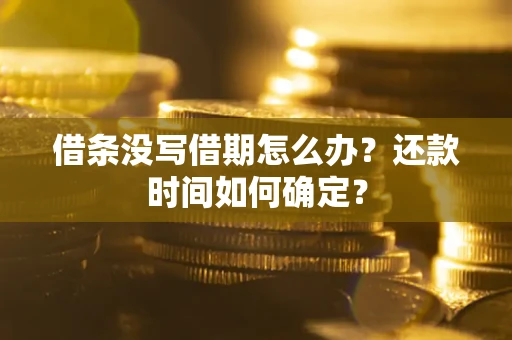 济南借条没写借期怎么办？还款时间如何确定？