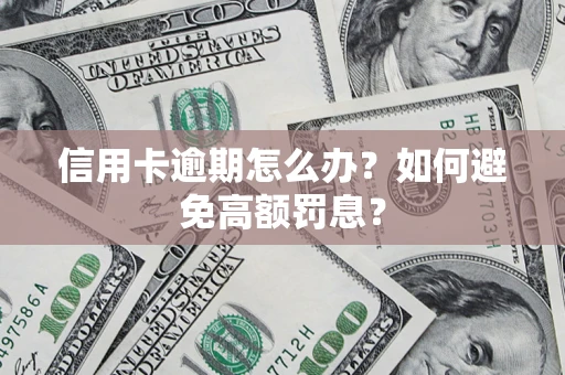 济南信用卡逾期怎么办？如何避免高额罚息？