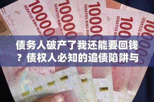 济南债务人破产了我还能要回钱？债权人必知的追债陷阱与破局之道