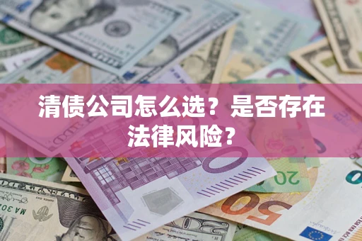 济南清债公司怎么选？是否存在法律风险？