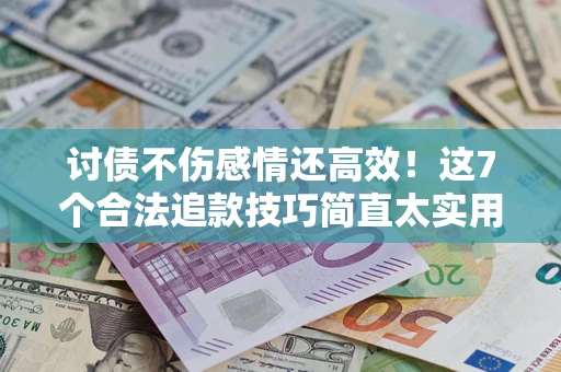 济南讨债不伤感情还高效！这7个合法追款技巧简直太实用