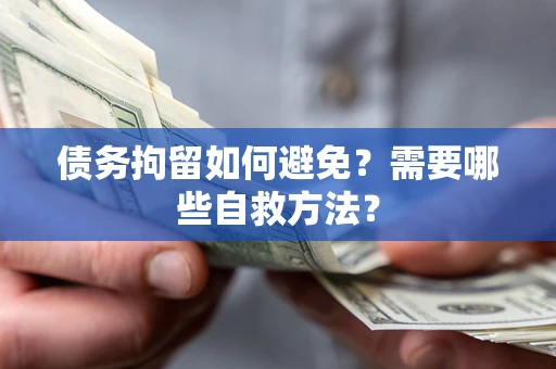 济南债务拘留如何避免？需要哪些自救方法？