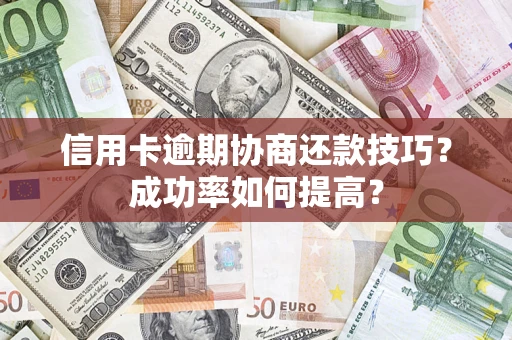 济南信用卡逾期协商还款技巧？成功率如何提高？